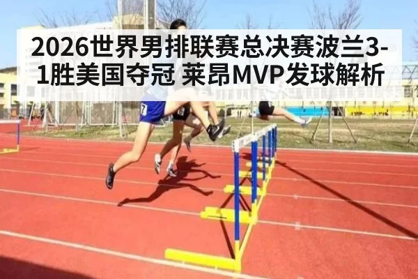 2026世界男排联赛总决赛波兰3-1胜美国夺冠 莱昂MVP发球解析