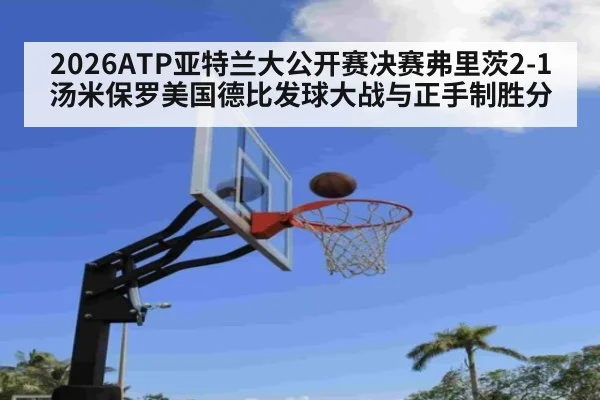 2026ATP亚特兰大公开赛决赛弗里茨2-1汤米保罗美国德比发球大战与正手制胜分