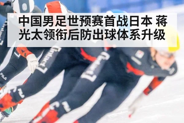 中国男足世预赛首战日本 蒋光太领衔后防出球体系升级