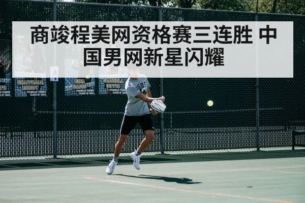 商竣程美网资格赛三连胜 中国男网新星闪耀