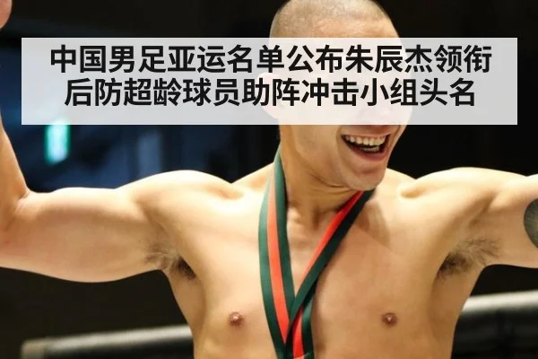 中国男足亚运名单公布朱辰杰领衔后防超龄球员助阵冲击小组头名