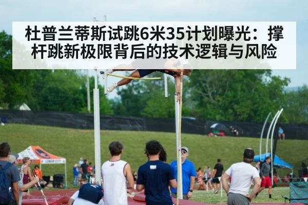 杜普兰蒂斯试跳6米35计划曝光：撑杆跳新极限背后的技术逻辑与风险