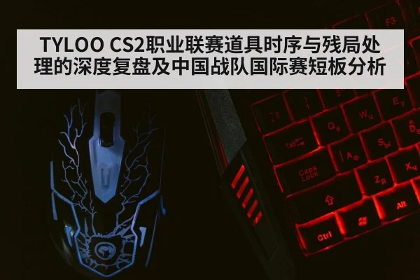 TYLOO CS2职业联赛道具时序与残局处理的深度复盘及中国战队国际赛短板分析