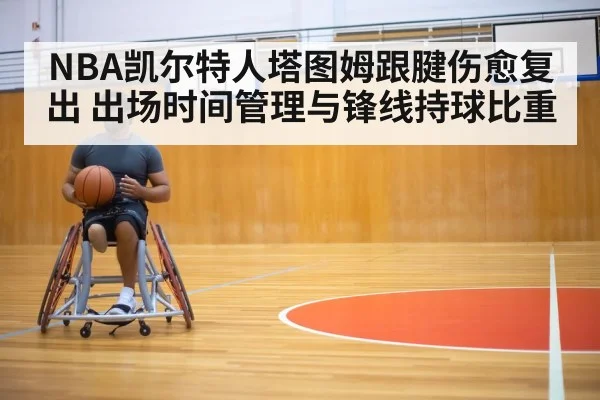 NBA凯尔特人塔图姆跟腱伤愈复出 出场时间管理与锋线持球比重