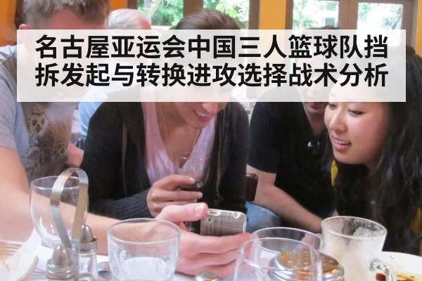 名古屋亚运会中国三人篮球队挡拆发起与转换进攻选择战术分析