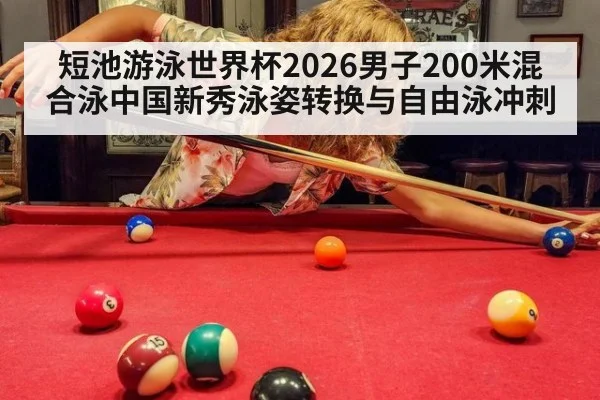 短池游泳世界杯2026男子200米混合泳中国新秀泳姿转换与自由泳冲刺