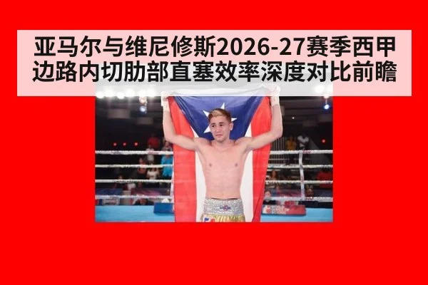 亚马尔与维尼修斯2026-27赛季西甲边路内切肋部直塞效率深度对比前瞻