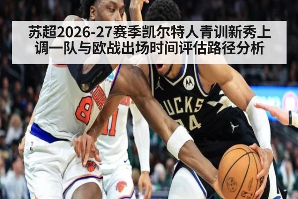苏超2026-27赛季凯尔特人青训新秀上调一队与欧战出场时间评估路径分析