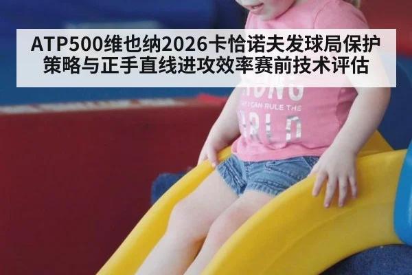 ATP500维也纳2026卡恰诺夫发球局保护策略与正手直线进攻效率赛前技术评估