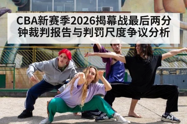 CBA新赛季2026揭幕战最后两分钟裁判报告与判罚尺度争议分析
