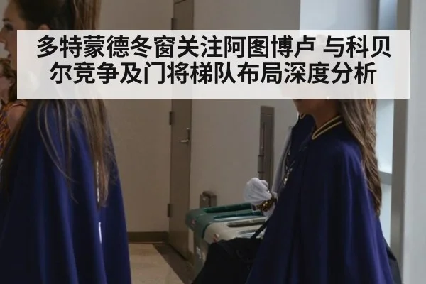 多特蒙德冬窗关注阿图博卢 与科贝尔竞争及门将梯队布局深度分析